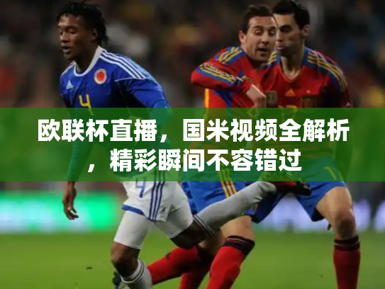 欧联杯直播，国米视频全解析，精彩瞬间不容错过