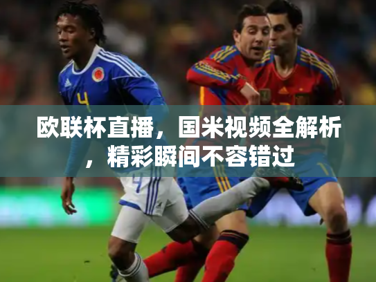 欧联杯直播，国米视频全解析，精彩瞬间不容错过