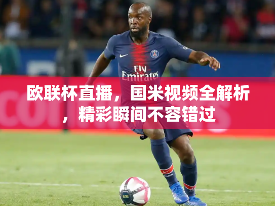 欧联杯直播，国米视频全解析，精彩瞬间不容错过