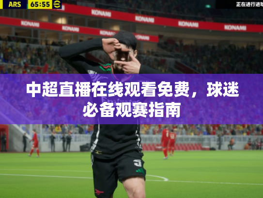 中超直播在线观看免费，球迷必备观赛指南