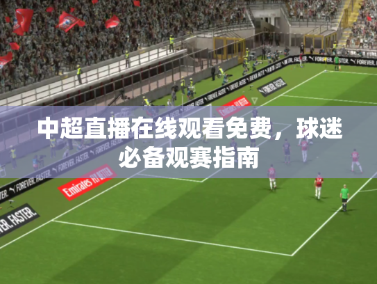 中超直播在线观看免费，球迷必备观赛指南