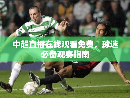 中超直播在线观看免费，球迷必备观赛指南
