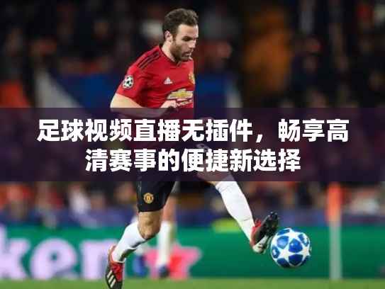 足球视频直播无插件，畅享高清赛事的便捷新选择