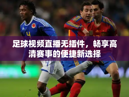 足球视频直播无插件，畅享高清赛事的便捷新选择