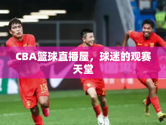 CBA篮球直播屋，球迷的观赛天堂