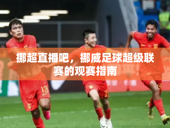 挪超直播吧，挪威足球超级联赛的观赛指南