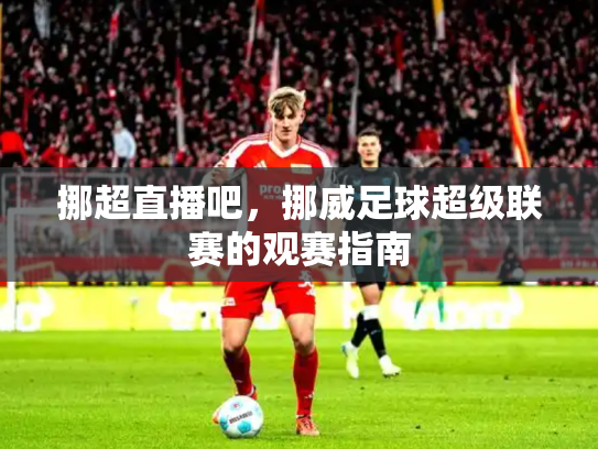 挪超直播吧，挪威足球超级联赛的观赛指南