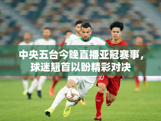 中央五台今晚直播亚冠赛事，球迷翘首以盼精彩对决