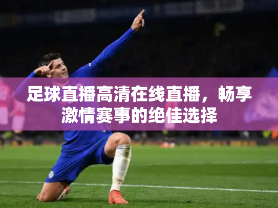足球直播高清在线直播，畅享激情赛事的绝佳选择