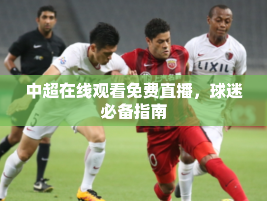 中超在线观看免费直播，球迷必备指南