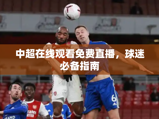 中超在线观看免费直播，球迷必备指南