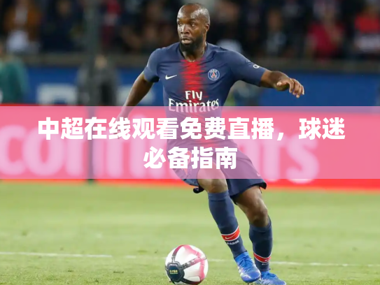 中超在线观看免费直播，球迷必备指南