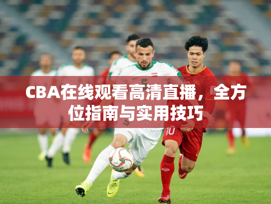 CBA在线观看高清直播，全方位指南与实用技巧