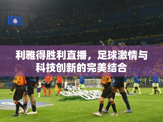 利雅得胜利直播，足球激情与科技创新的完美结合