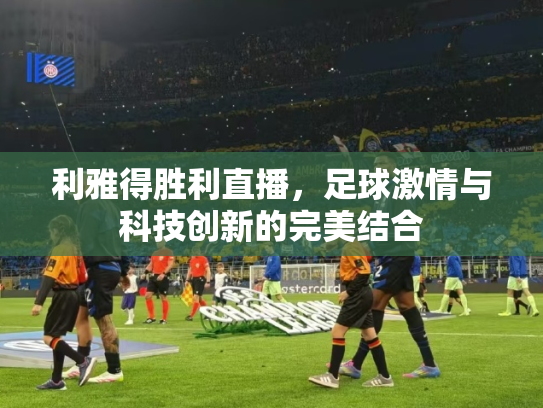 利雅得胜利直播，足球激情与科技创新的完美结合