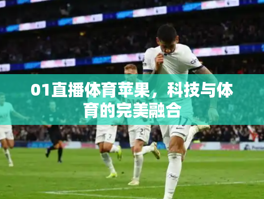 01直播体育苹果，科技与体育的完美融合
