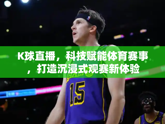 K球直播，科技赋能体育赛事，打造沉浸式观赛新体验