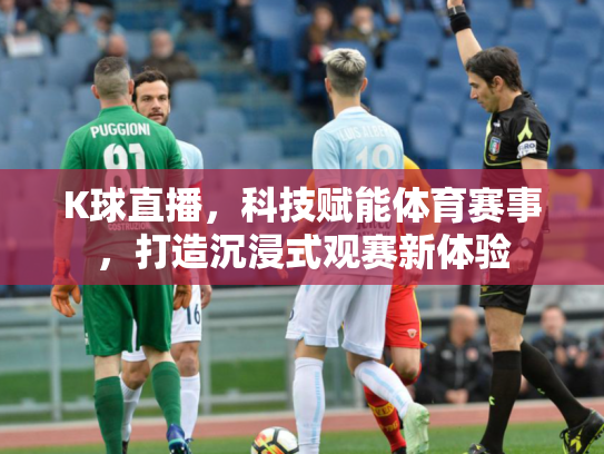 K球直播，科技赋能体育赛事，打造沉浸式观赛新体验
