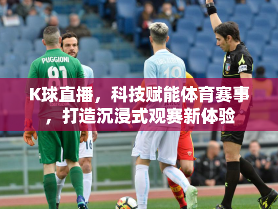K球直播，科技赋能体育赛事，打造沉浸式观赛新体验