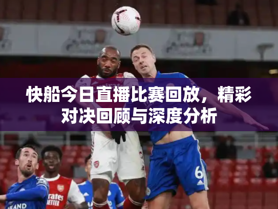 快船今日直播比赛回放，精彩对决回顾与深度分析