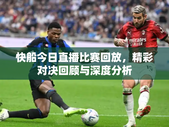 快船今日直播比赛回放，精彩对决回顾与深度分析