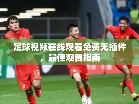 足球视频在线观看免费无插件，最佳观赛指南