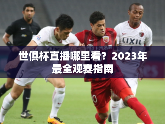 世俱杯直播哪里看？2023年最全观赛指南