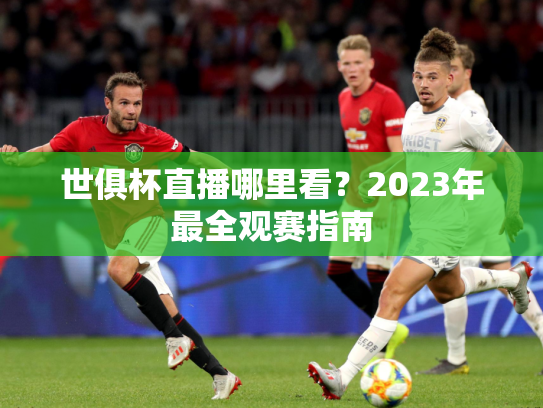 世俱杯直播哪里看？2023年最全观赛指南