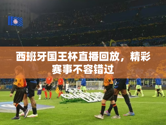 西班牙国王杯直播回放，精彩赛事不容错过
