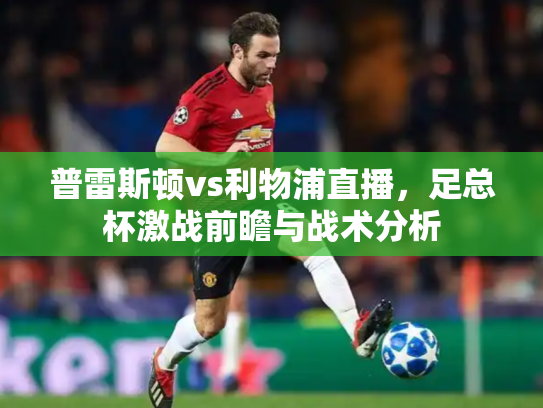 普雷斯顿vs利物浦直播，足总杯激战前瞻与战术分析