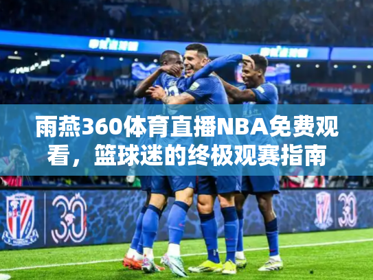 雨燕360体育直播NBA免费观看，篮球迷的终极观赛指南
