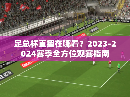 足总杯直播在哪看？2023-2024赛季全方位观赛指南