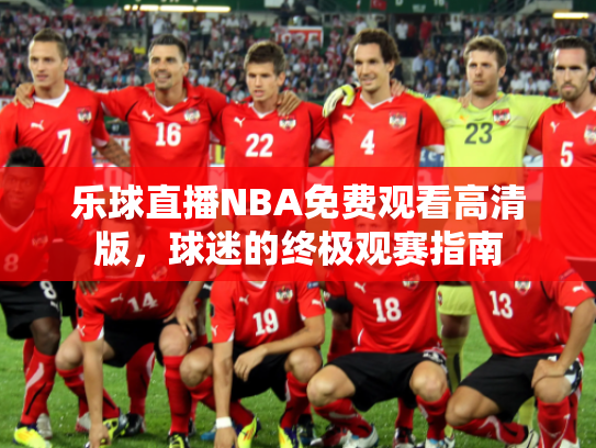 乐球直播NBA免费观看高清版，球迷的终极观赛指南