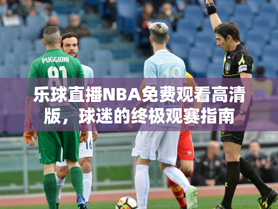 乐球直播NBA免费观看高清版，球迷的终极观赛指南