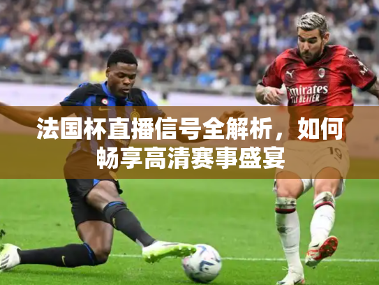 法国杯直播信号全解析，如何畅享高清赛事盛宴