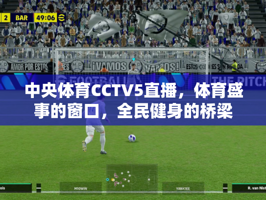 中央体育CCTV5直播，体育盛事的窗口，全民健身的桥梁