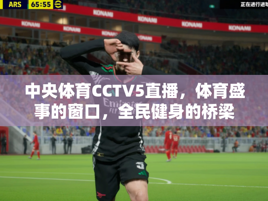 中央体育CCTV5直播，体育盛事的窗口，全民健身的桥梁