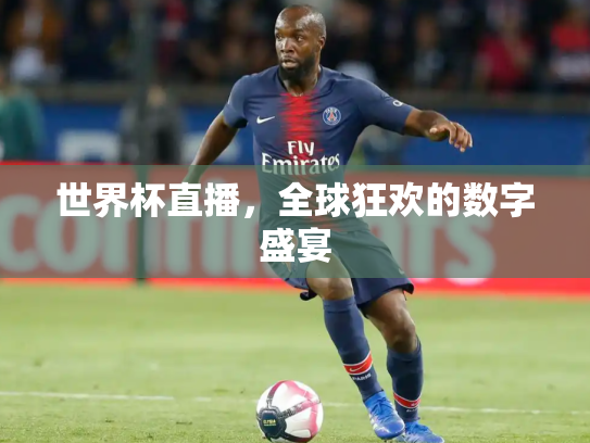 世界杯直播，全球狂欢的数字盛宴