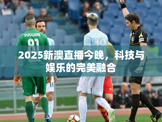 2025新澳直播今晚，科技与娱乐的完美融合