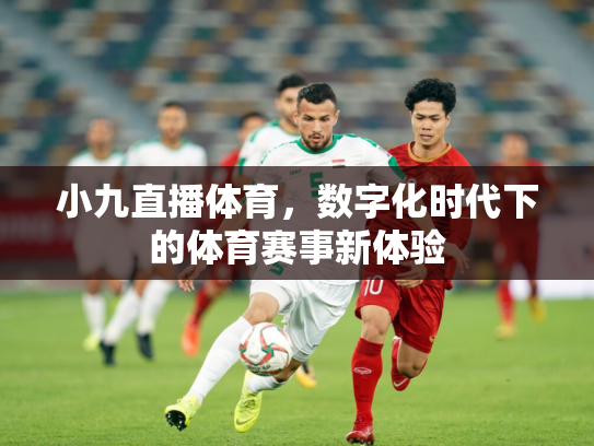 小九直播体育，数字化时代下的体育赛事新体验
