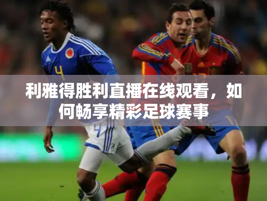 利雅得胜利直播在线观看，如何畅享精彩足球赛事