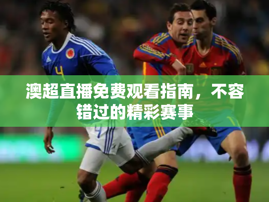 澳超直播免费观看指南，不容错过的精彩赛事