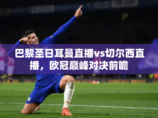 巴黎圣日耳曼直播vs切尔西直播，欧冠巅峰对决前瞻