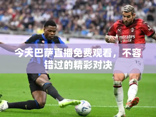 今天巴萨直播免费观看，不容错过的精彩对决