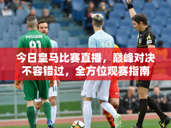 今日皇马比赛直播，巅峰对决不容错过，全方位观赛指南