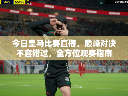 今日皇马比赛直播，巅峰对决不容错过，全方位观赛指南