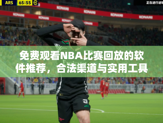 免费观看NBA比赛回放的软件推荐，合法渠道与实用工具指南