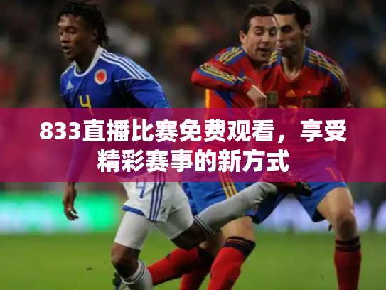 833直播比赛免费观看，享受精彩赛事的新方式