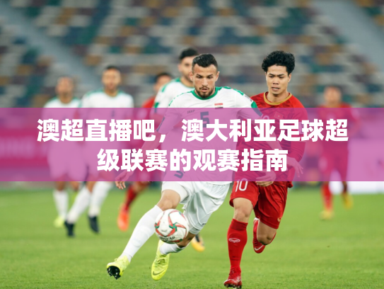 澳超直播吧，澳大利亚足球超级联赛的观赛指南