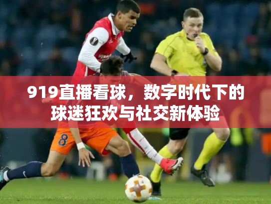 919直播看球，数字时代下的球迷狂欢与社交新体验